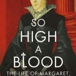 So High a Blood: The Life of Margaret, Countess of Lennox