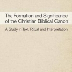 The Formation and Significance of the Christian Biblical Canon: A Study in Text, Ritual and Interpretation