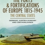 The Forts and Fortifications of Europe 1815-1945 - The Central States: Germany, Austria-Hungary and Czechoslovakia