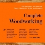 Complete Woodworking: For Beginners and Beyond: Tools, Materials, Skills, and Projects