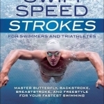 Swim Speed Strokes: Master Butterfly, Backstroke, Breaststroke, and Freestyle for Your Fastest Swimming