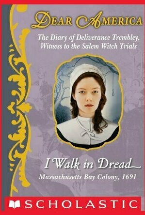 I Walk in Dread: The Diary of Deliverance Trembley, Witness to the Salem Witch Trials, Massachusetts Bay Colony, 1691 (Dear America)