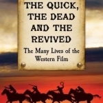 The Quick, the Dead and the Revived: The Many Lives of the Western Film