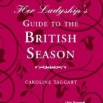 Her Ladyship&#039;s Guide to the British Season: The Essential Practical and Etiquette Guide