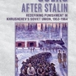 The Gulag After Stalin: Redefining Punishment in Khrushchev&#039;s Soviet Union, 1953d1964