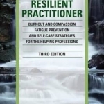 The Resilient Practitioner: Burnout and Compassion Fatigue Prevention and Self-Care Strategies for the Helping Professions