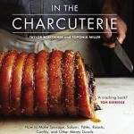 In the Charcuterie: Making Sausage, Salumi, Pates, Roasts, Confits, and Other Meaty Goods