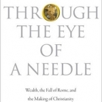 Through the Eye of a Needle: Wealth, the Fall of Rome, and the Making of Christianity in the West, 350-550 AD