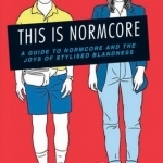 This is Normcore: A Guide to Normcore and the Joys of Stylized Blandness
