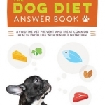 Dog Diet Answer Book: The Complete Nutrition Guide to Help Your Dog Live a Happier, Healthier, and Longer Life