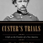 Custer&#039;s Trials: A Life on the Frontier of a New America