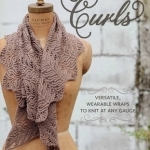 Curls: Versatile, Wearable Wraps to Knit at Any Gauge