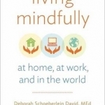 Living Mindfully: At Home,at Work, and in the World