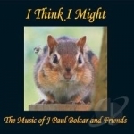 I Think I Might by J Paul Bolcar