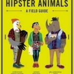 Hipster Animals: A Field Guide to Scenesters, Trend-Hoppers, and Other Cutting-Edge Species You&#039;ve, Like, Probably Never Heard of. They&#039;re Pretty Obscure.