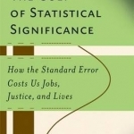 The Cult of Statistical Significance: How the Standard Error Costs Us Jobs, Justice, and Lives