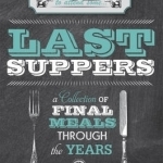 Last Suppers: A Collection of Final Meals Through the Years