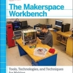 Make - The Makerspace Workbench: Tools, Technologies and Techniques for Making