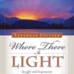 Where There is Light - Expanded Edition: Insight and Inspiration for Meeting Life&#039;s Challenges
