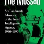 The Mossad: Six Landmark Missions of the Israeli Intelligence Agency, 1960-1990