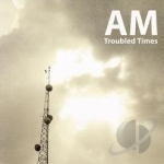 Troubled Times by AM