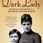 Dark Lady: Winston Churchill&#039;s Mother and Her World