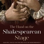 The Hand on the Shakespearean Stage: Gesture, Touch and the Spectacle of Dismemberment