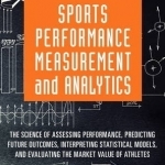Sports Performance Measurement and Analytics: The Science of Assessing Performance, Predicting Future Outcomes, Interpreting Statistical Models, and Evaluat
