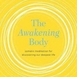 The Awakening Body: Body-Based Meditations for Wisdom, Freedom, and Joy