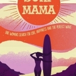 Surf Mama: One Woman&#039;s Search for Love, Happiness and the Perfect Wave