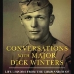 Conversations with Major Dick Winters: Life Lessons from the Commander of the Band of Brothers