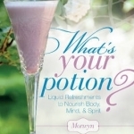 What&#039;s Your Potion?: Liquid Refreshments to Nourish Body, Mind, and Spirit