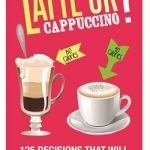 Latte or Cappuccino: 125 Decisions That Will Change Your Life