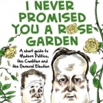 I Never Promised You a Rose Garden: A Short Guide to Modern Politics, the Coalition and the General Election