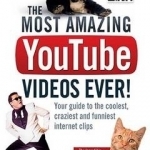 The Most Amazing YouTube Videos Ever!: Your Guide to the Coolest, Craziest and Funniest Clips