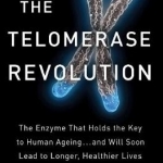 The Telomerase Revolution: The Enzyme That Holds the Key to Human Ageing...and Will Soon Lead to Longer, Healthier Lives