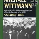 Michael Wittmann and the Waffen SS Tiger Commanders of the Leibstandarte in World War 2: Vol. 1