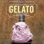 The Art of Making Gelato: 50 Flavors to Make at Home