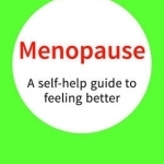 Menopause: A Self-Help Guide to Feeling Better