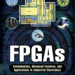 FPGAs: Fundamentals, Advanced Features, and Applications in Industrial Electronics