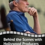 Behind the Scenes with Hollywood Producers: Interviews with 14 Top Film Creators