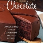 Vegan Chocolate: Unapologetically Luscious and Decadent Dairy-free Desserts