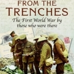 Letters from the Trenches: The First World War by Those Who Were There