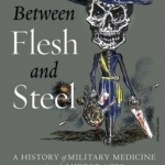 Between Flesh and Steel: A History of Military Medicine from the Middle Ages to the War in Afghanistan