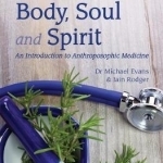 Healing for Body, Soul and Spirit: An Introduction to Anthroposophic Medicine