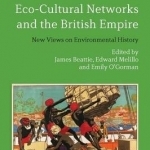 Eco-Cultural Networks and the British Empire: New Views on Environmental History