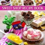 The Old-Fashioned Hand-Made Sweet Shop Recipe Book: Make Your Own Confectionery with Over 90 Classic Recipes for Itrresistible Sweets, Candies and Chocolates, Shown in Over 450 Stunning Photographs