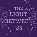 The Light Between Us: Lessons from Heaven That Teach Us to Live Better in the Here and Now