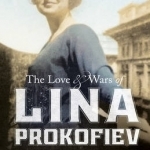 The Love and Wars of Lina Prokofiev: The Story of Lina and Serge Prokofiev