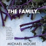 Blood Sugar - the Family: Everyday Recipes for Any Family Facing the Challenge of Diabetes and Maintaining Good Health